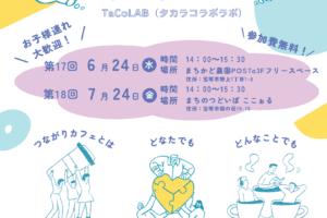 つながり カフェ 第17回 月 24日●場所 まちかど農園POSTo3Fフリースペース 水 時間14：00～15：30 6 どなたでも つながりカフェとは どんなことでも エリアや所属を超えて、立場 関係なくどなたでもご自由に ご参加ください♪当日の飛び 込み参加も大歓迎です！ テーマは決まっていません！ 最近考えていることや話した い聞いてみたいどんなことで もお話しください！聞き役だ けでもOKです♪ 　TaCoLAB（タカラコラボラボ） お申し込みはこちらから☞ 　TaCoLA　B（宝塚市協働のまちづくり推進会議） タカラコラボラボ お問い合わせ　宝塚市役所 市民協働推進課　0797-77-2051 カフェのようなゆったりとし た雰囲気でお菓子やお茶など を持ち寄って交流する場で す！ いろんな人と つながっちゃおう！　 第18回7 月24日●金 時間 場所まちのつどいば ここぉる 自由な雰囲気で皆 さんと交流できて 楽しかったです！ 実際につながりたい 人とつながることが できて嬉しかったで す♪ 他の人の活動内 容を聞けて新し い気付きになり ました！ 色々な活動をされ ている方たちに出 会えました♪ 参加費無料！ お子様連れ 大歓迎！ 住所：宝塚市野上1丁目1-8 14：00～15：30 住所：宝塚市鶴の荘19-15